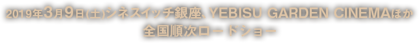 2019年3月9日(土)シネスイッチ銀座、YEBISU GARDEN CINEMAほか全国順次ロードショー